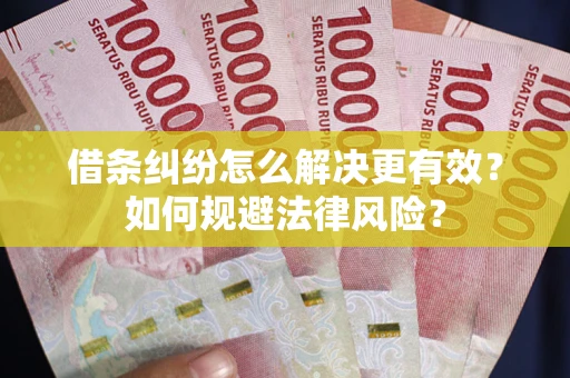 武汉借条纠纷怎么解决更有效？如何规避法律风险？