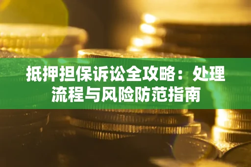 武汉抵押担保诉讼全攻略：处理流程与风险防范指南