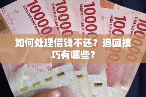 武汉如何处理借钱不还？追回技巧有哪些？
