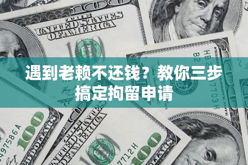 武汉遇到老赖不还钱？教你三步搞定拘留申请