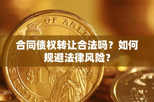 武汉合同债权转让合法吗？如何规避法律风险？