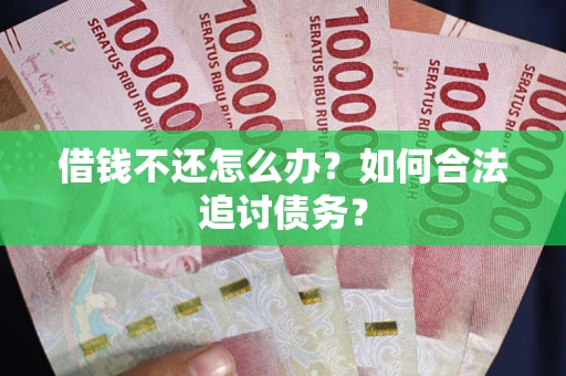 武汉借钱不还怎么办？如何合法追讨债务？