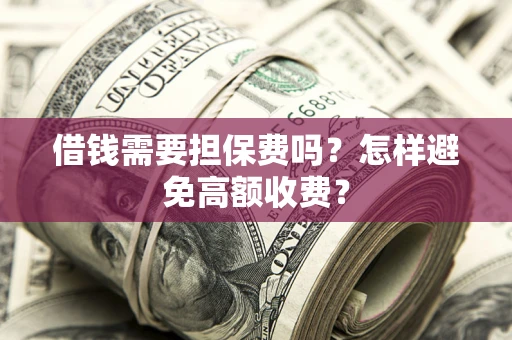 武汉借钱需要担保费吗？怎样避免高额收费？