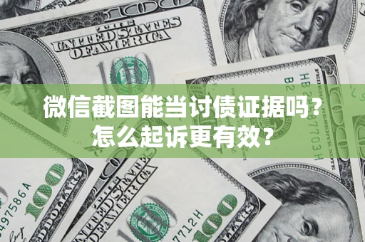 武汉微信截图能当讨债证据吗？怎么起诉更有效？