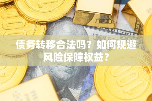 武汉债务转移合法吗？如何规避风险保障权益？