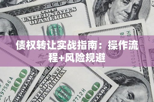 武汉债权转让实战指南：操作流程+风险规避