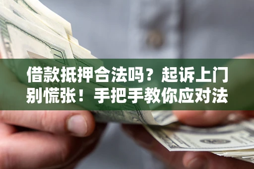 武汉借款抵押合法吗？起诉上门别慌张！手把手教你应对法律程序