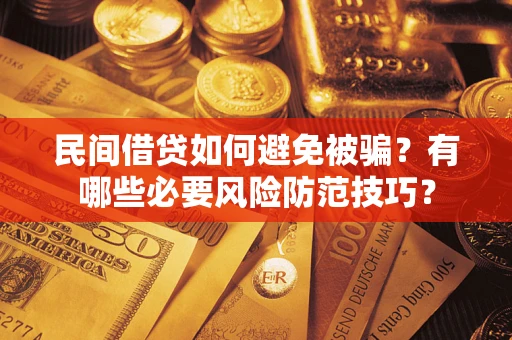 武汉民间借贷如何避免被骗？有哪些必要风险防范技巧？