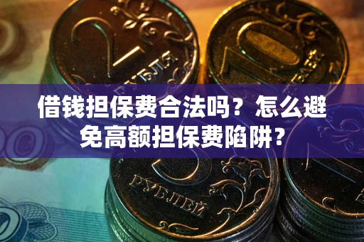 武汉借钱担保费合法吗？怎么避免高额担保费陷阱？