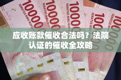 武汉应收账款催收合法吗？法院认证的催收全攻略