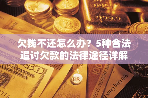 武汉欠钱不还怎么办？5种合法追讨欠款的法律途径详解