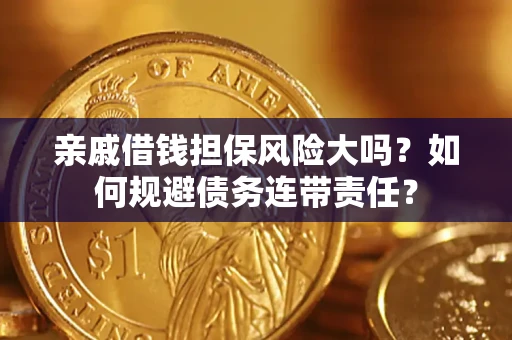 武汉亲戚借钱担保风险大吗？如何规避债务连带责任？