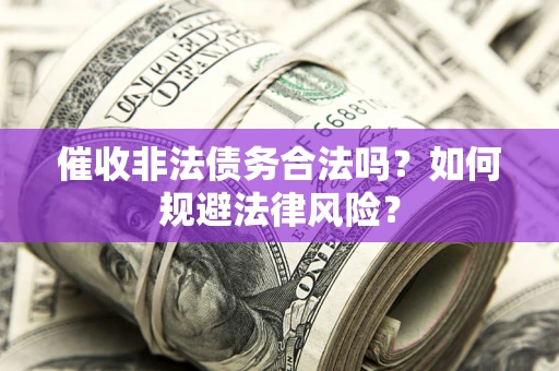 武汉催收非法债务合法吗？如何规避法律风险？