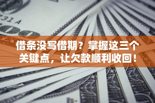 武汉借条没写借期？掌握这三个关键点，让欠款顺利收回！
