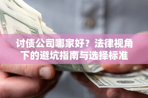 武汉讨债公司哪家好？法律视角下的避坑指南与选择标准