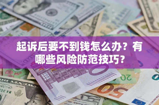 武汉起诉后要不到钱怎么办?有哪些风险防范技巧? 武汉起诉后要不到钱怎么办?有哪些风险防范技巧?
