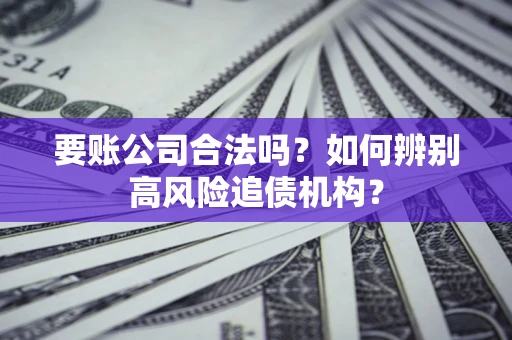 武汉要账公司合法吗？如何辨别高风险追债机构？