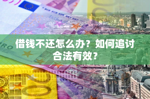 武汉借钱不还怎么办？如何追讨合法有效？