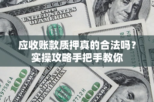 武汉应收账款质押真的合法吗？实操攻略手把手教你
