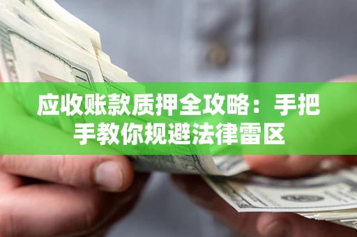 武汉应收账款质押全攻略：手把手教你规避法律雷区