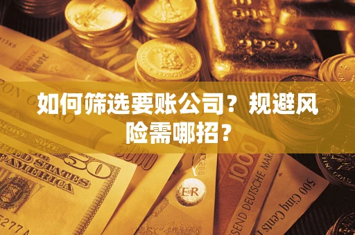 武汉如何筛选要账公司？规避风险需哪招？