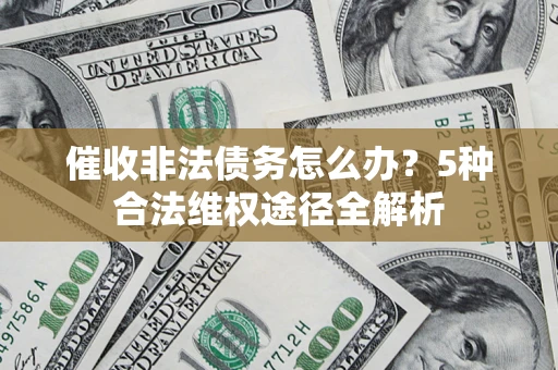武汉催收非法债务怎么办？5种合法维权途径全解析