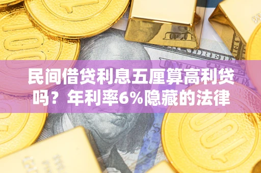 武汉民间借贷利息五厘算高利贷吗？年利率6%隐藏的法律风险全解析