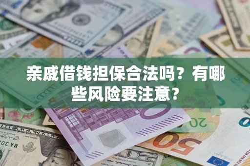 武汉亲戚借钱担保合法吗？有哪些风险要注意？