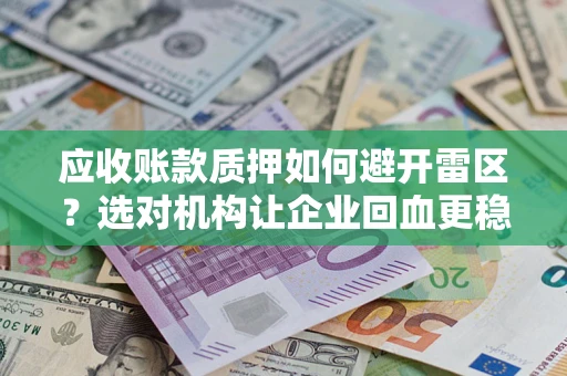 武汉应收账款质押如何避开雷区？选对机构让企业回血更稳