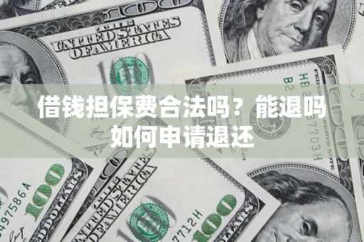 武汉借钱担保费合法吗？能退吗如何申请退还