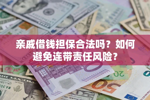 武汉亲戚借钱担保合法吗？如何避免连带责任风险？