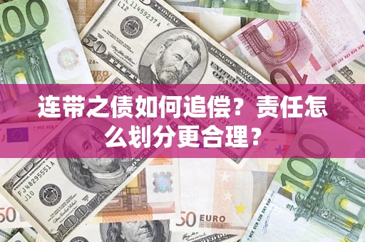 武汉连带之债如何追偿？责任怎么划分更合理？