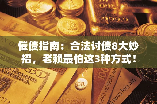 武汉催债指南：合法讨债8大妙招，老赖最怕这3种方式！