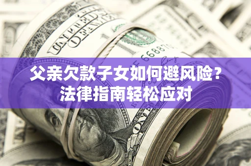 武汉父亲欠款子女如何避风险？法律指南轻松应对