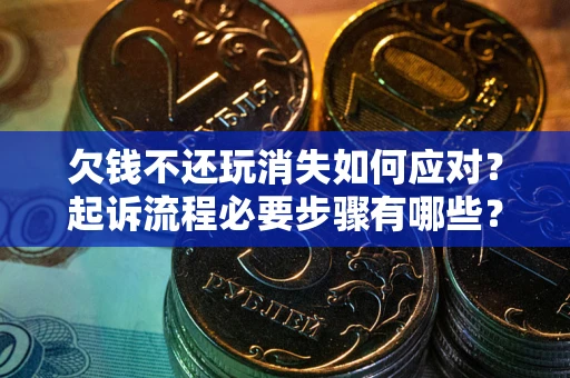 武汉欠钱不还玩消失如何应对？起诉流程必要步骤有哪些？