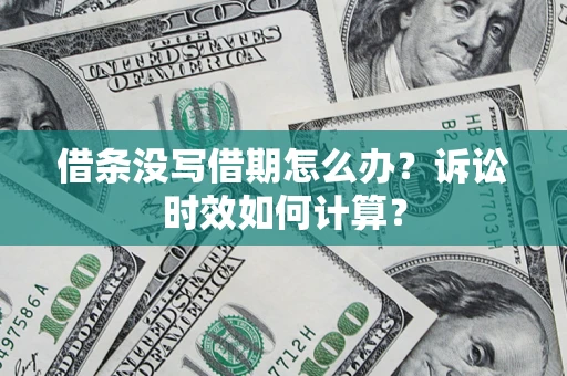武汉借条没写借期怎么办？诉讼时效如何计算？