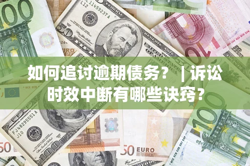 武汉如何追讨逾期债务？ | 诉讼时效中断有哪些诀窍？