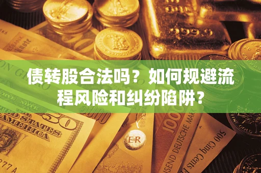 武汉债转股合法吗？如何规避流程风险和纠纷陷阱？