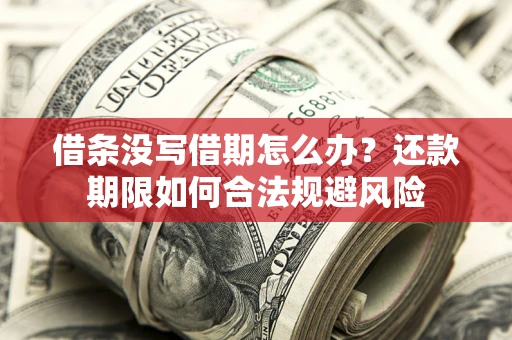 武汉借条没写借期怎么办？还款期限如何合法规避风险