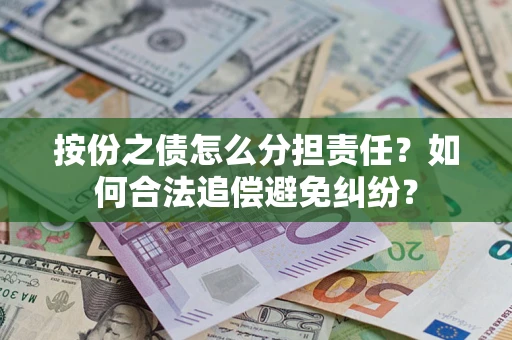 武汉按份之债怎么分担责任？如何合法追偿避免纠纷？