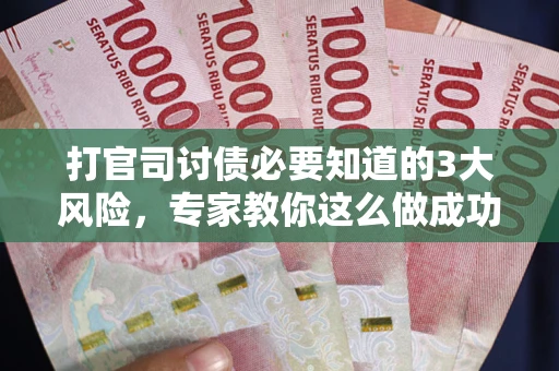 武汉打官司讨债必要知道的3大风险，专家教你这么做成功率飙升