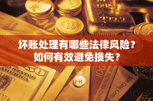 武汉坏账处理有哪些法律风险？如何有效避免损失？
